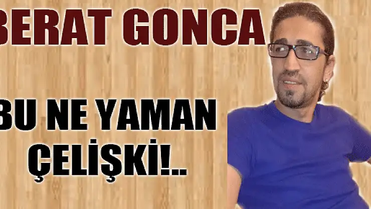 BU NE YAMAN ÇELİŞKİ!..