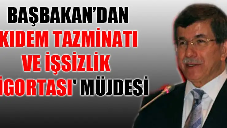 Başbakan'dan 'kıdem tazminatı ve işsizlik sigortası' müjdesi