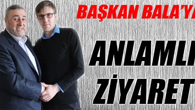 BAŞKAN BALA'YA ANLAMLI ZİYARET