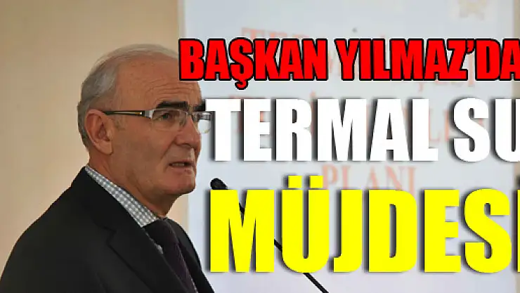 Başkan Yılmaz'dan Termal Su Müjdesi