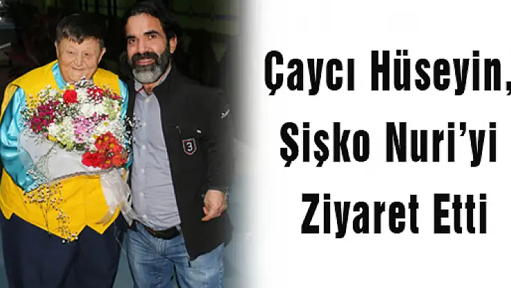 Çaycı Hüseyin, Şişko Nuri'yi Ziyaret Etti