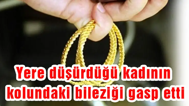  Yere Düşürdüğü Kadının Kolundaki Bileziği Gasp Etti
