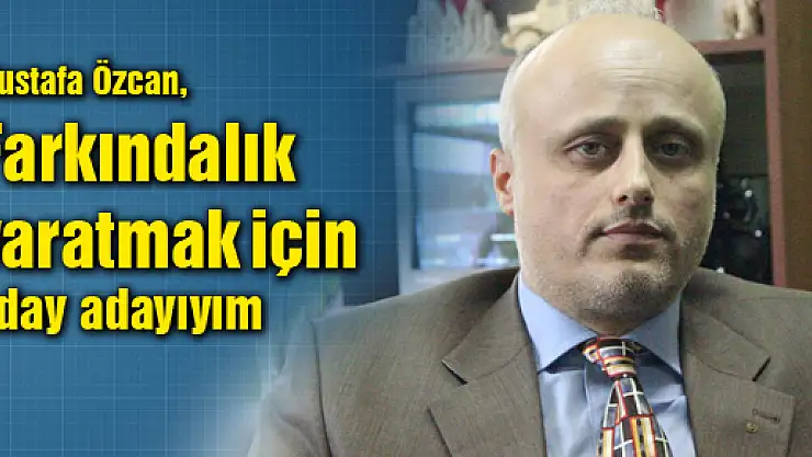Özcan, 'Farkındalık yaratmak için aday adayıyım'