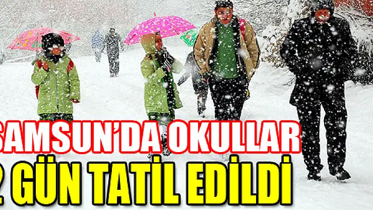 SAMSUN'DA OKULLAR 2 GÜN TATİL EDİLDİ