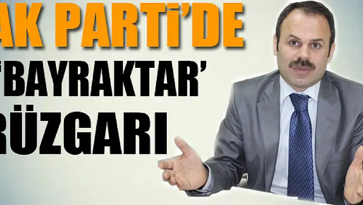 AK Parti'de 'Bayraktar' rüzgarı