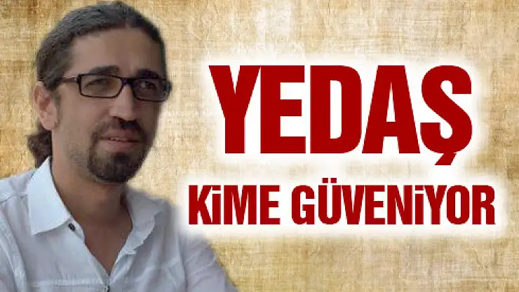 YEDAŞ KİME GÜVENİYOR?
