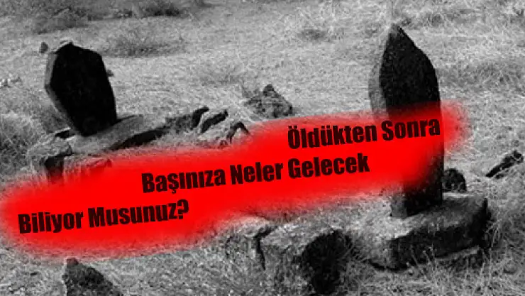 Öldükten Sonra Başınıza Neler Gelecek Biliyor Musunuz?