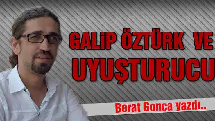 GALİP ÖZTÜRK ve UYUŞTURUCU