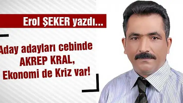 Aday adayları cebinde AKREP KRAL, Ekonomi de Kriz var!