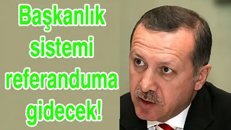 Başkanlık sistemi referanduma gidecek!