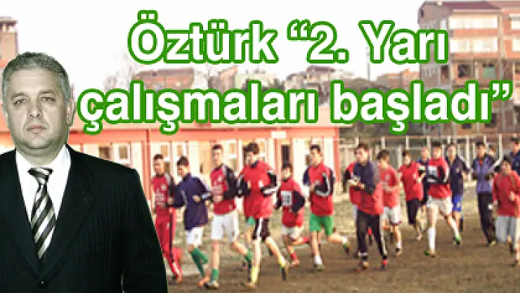 Öztürk 2. Yarı çalışmaları başladı