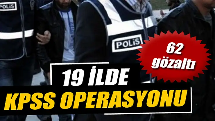 19 ilde KPSS operasyonu: 62 gözaltı
