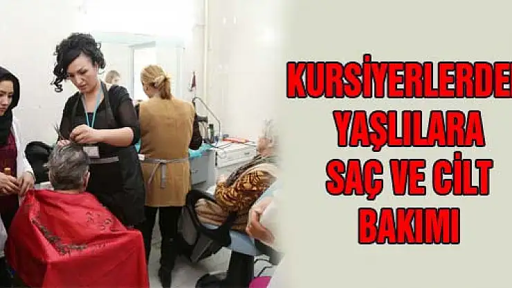 KURSİYERLERDEN YAŞLILARA SAÇ VE CİLT BAKIMI