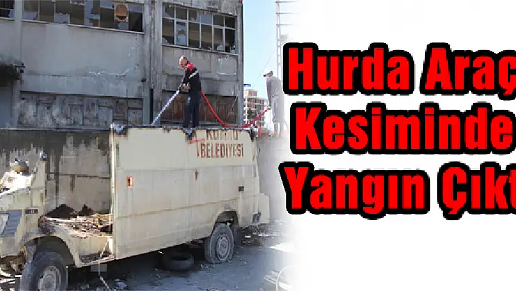 Hurda Araç Kesiminde Yangın Çıktı