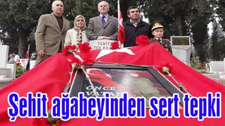 Şehit ağabeyinden sert tepki