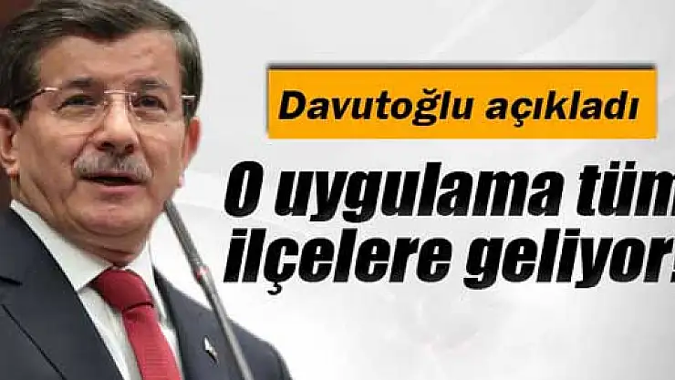 Başbakan Davutoğlu açıkladı: Tüm ilçelerde olacak
