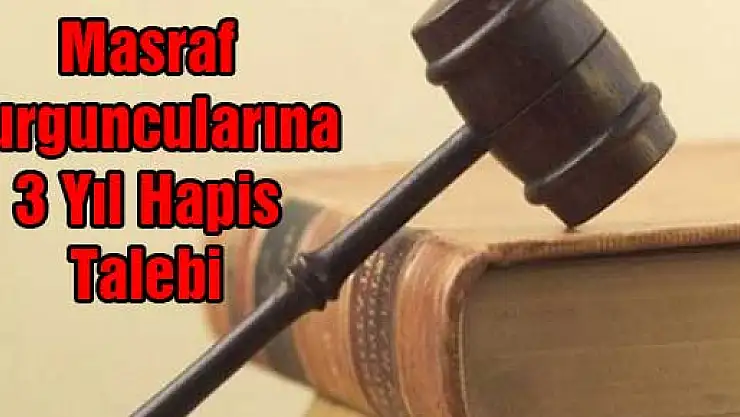 Masraf Vurguncularına 3 Yıl Hapis Talebi