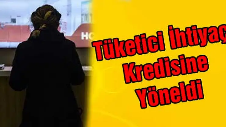 Tüketici İhtiyaç Kredisine Yöneldi