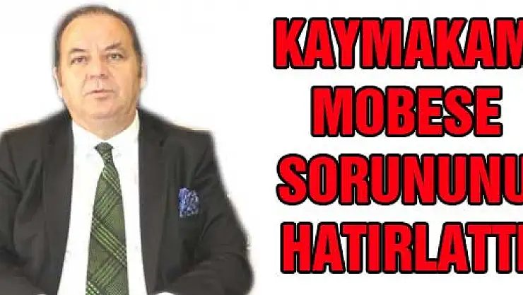 KAYMAKAM MOBESE SORUNUNU HATIRLATTI