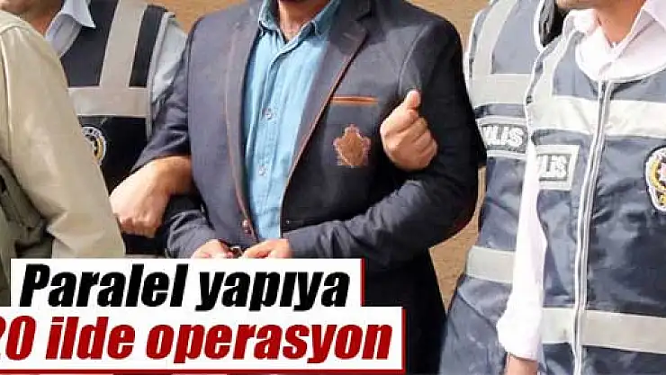 'Paralel yapı'ya 20 ilde operasyon !