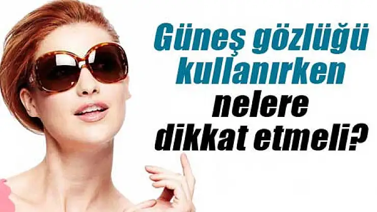 Yaz aylarında bilinçli güneş gözlüğü seçimi önemli