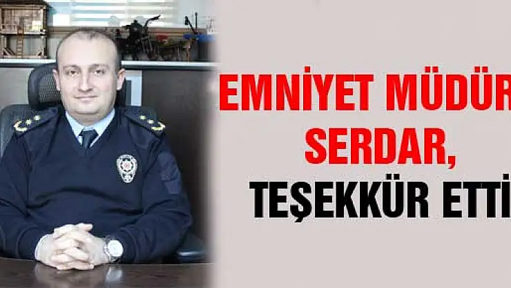 EMNİYET MÜDÜRÜ SERDAR, TEŞEKKÜR ETTİ