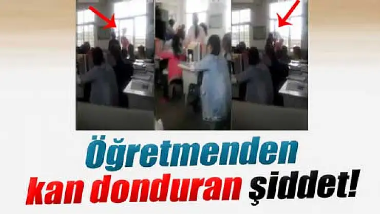 Öğretmenden kan donduran şiddet