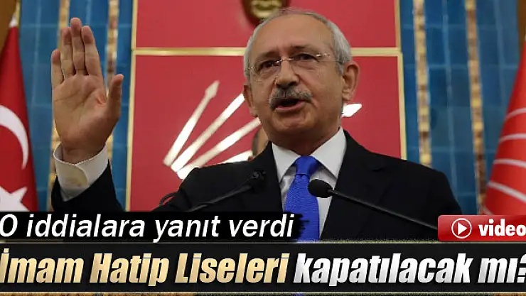 Kılıçdaroğlu, 'İmam Hatip Liselerini kapatacaklar' iddiasına cevap verdi