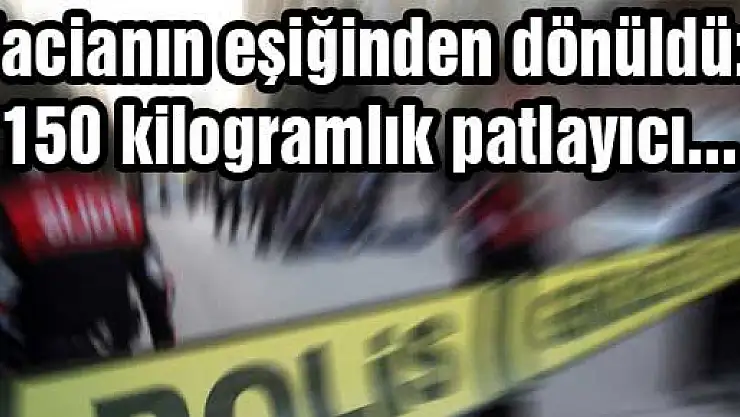 Facianın eşiğinden dönüldü: 150 kilogramlık patlayıcı...