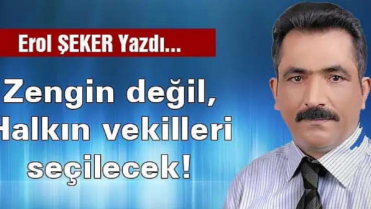 Zengin değil, Halkın vekilleri seçilecek!
