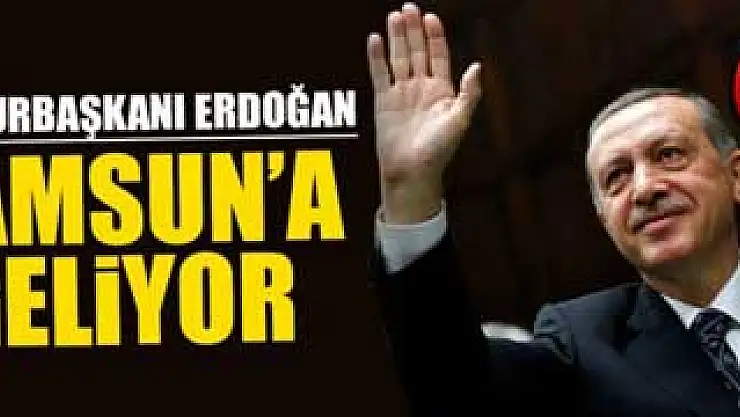 Cumhurbaşkanı Recep Tayyip Erdoğan, Samsun'a Geliyor
