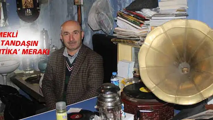 EMEKLİ VATANDAŞIN 'ANTİKA' MERAKI