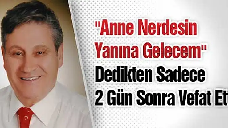 Anne Nerdesin Yanına Gelecem' Dedikten Sadece 2 Gün Sonra Vefat Etti