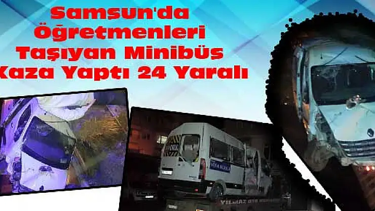 Samsun'da Öğretmenleri Taşıyan Minibüs Kaza Yaptı: 24 Yaralı