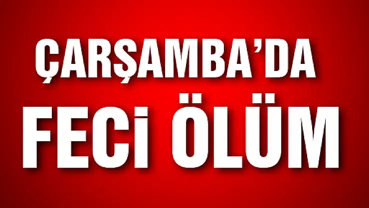 Çarşamba'da feci ölüm