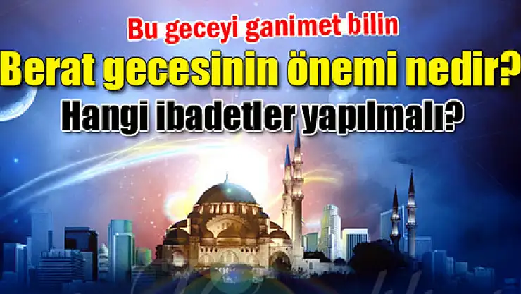 Berat gecesi ne zamandır, önemi nedir? Berat kandilinde hangi ibadetler yapılır?
