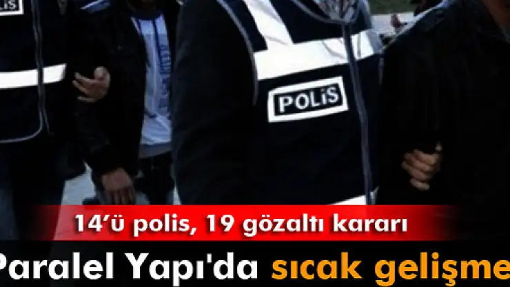 'Paralel Yapı'da sıcak gelişme! 19 gözaltı kararı