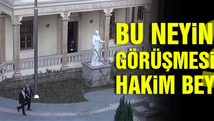 BU NEYİN GÖRÜŞMESİ HAKİM BEY?