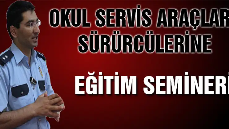 OKUL SERVİS ARAÇLARI SÜRÜCÜLERİNE EĞİTİM SEMİNERİ