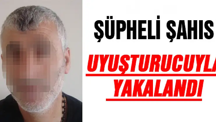 ŞÜPHELİ ŞAHIS UYUŞTURUCUYLA YAKALANDI