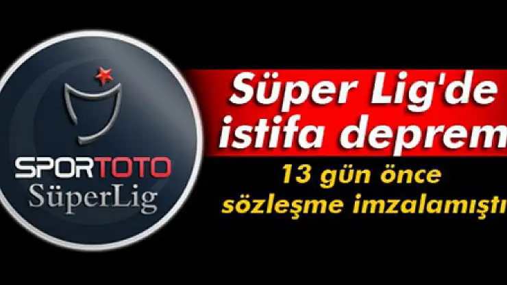 Süper Lig'de istifa depremi
