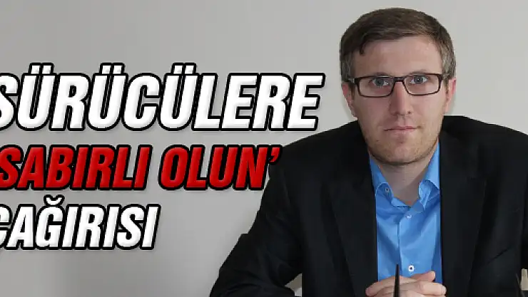 SÜRÜCÜLERE 'SABIRLI OLUN' TAVSİYESİ