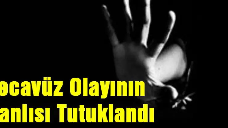 Tecavüz olayının zanlısı tutuklandı!