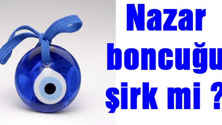 Nazar boncuğu şirk mi?