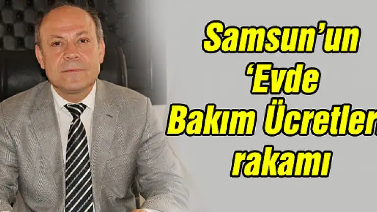 Samsun'un 'Evde Bakım Ücretleri' rakamı