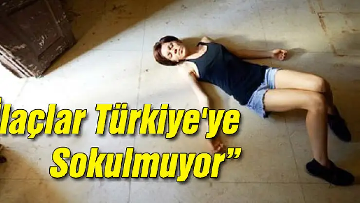 'İlaçlar Türkiye'ye Sokulmuyor'