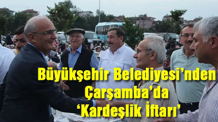 Büyükşehir Belediyesi'nden Çarşamba'da 'Kardeşlik İftarı'