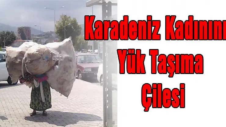 Karadeniz Kadınının Yük Taşıma Çilesi
