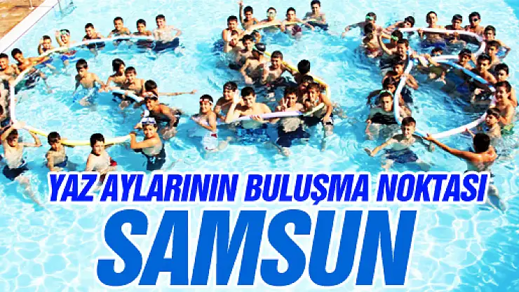 Yaz Aylarındaki Buluşma Noktası Samsun