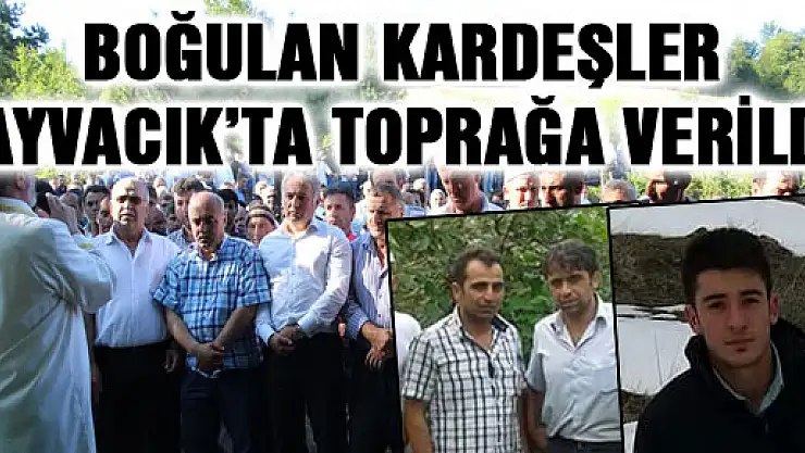 BOĞULAN KARDEŞLER AYVACIK'TA TOPRAĞA VERİLDİ